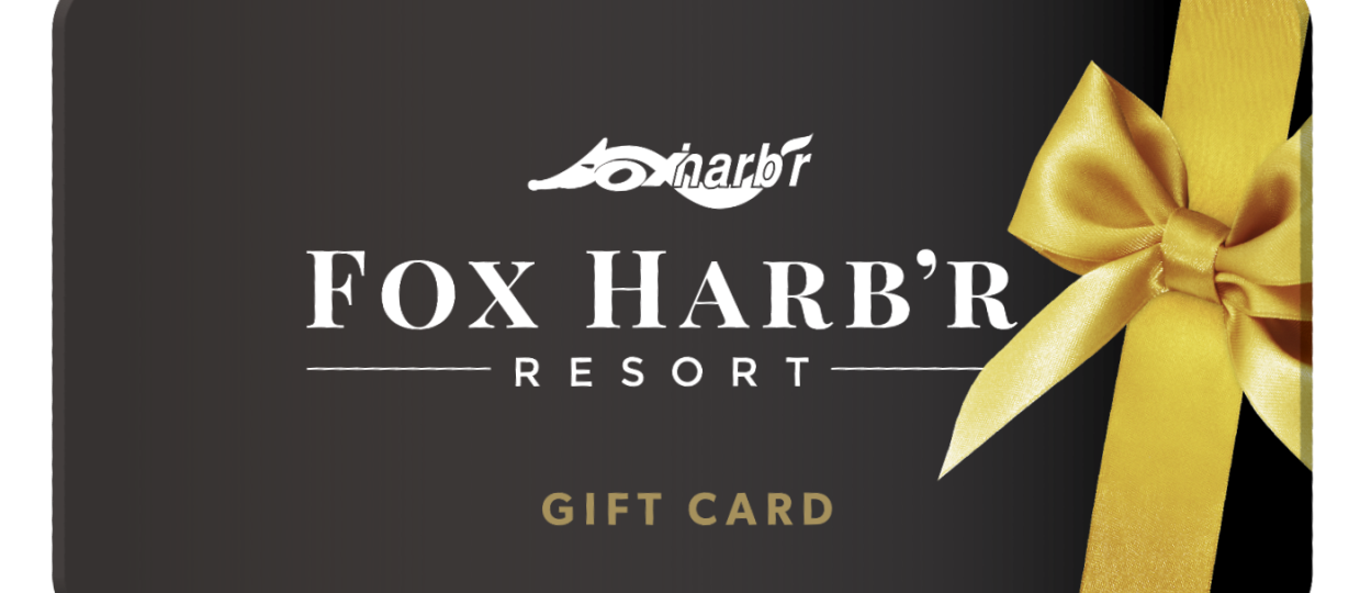 Our Fox Harb'r team will help customize the ideal getaway, as gift cards can be used for any of our luxury experiences.